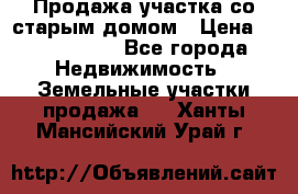 Продажа участка со старым домом › Цена ­ 2 000 000 - Все города Недвижимость » Земельные участки продажа   . Ханты-Мансийский,Урай г.